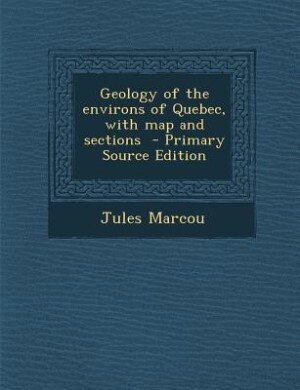 Couverture_Geology of the environs of Quebec, with map and sections  - Primary Source Edition