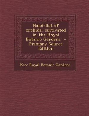 Hand-list of orchids, cultivated in the Royal Botanic Gardens  - Primary Source Edition