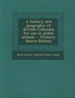 Couverture_A history and geography of British Columbia for use in public schools  - Primary Source Edition