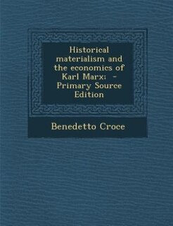 Historical materialism and the economics of Karl Marx;  - Primary Source Edition
