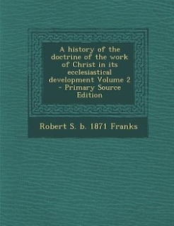 A history of the doctrine of the work of Christ in its ecclesiastical development Volume 2 - Primary Source Edition