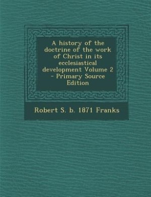 A history of the doctrine of the work of Christ in its ecclesiastical development Volume 2 - Primary Source Edition