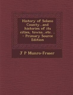 Front cover_History of Solano County...and histories of its cities, towns...etc. ..  - Primary Source Edition