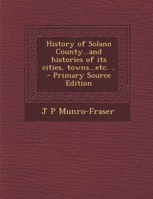 Front cover_History of Solano County...and histories of its cities, towns...etc. ..  - Primary Source Edition