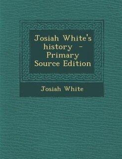 Front cover_Josiah White's history  - Primary Source Edition