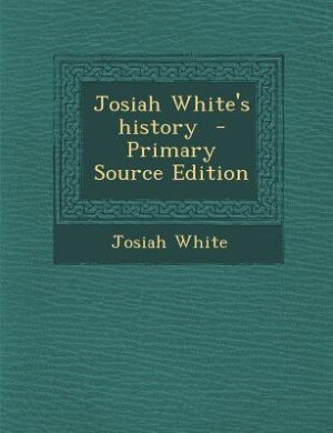 Front cover_Josiah White's history  - Primary Source Edition