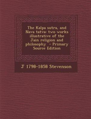 The Kalpa sutra, and Nava tatva: two works illustrative of the Jain religion and philosophy  - Primary Source Edition