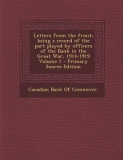 Front cover_Letters from the front; being a record of the part played by officers of the Bank in the Great War, 1914-1919 Volume 1 - Primary Source Edition