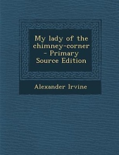 My lady of the chimney-corner  - Primary Source Edition