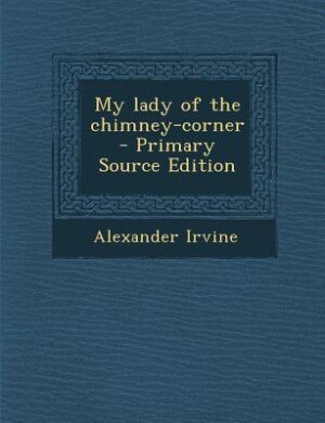 My lady of the chimney-corner  - Primary Source Edition