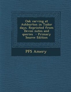 Front cover_Oak carving at Ashburton in Tudor days. Reprinted from Devon notes and queries