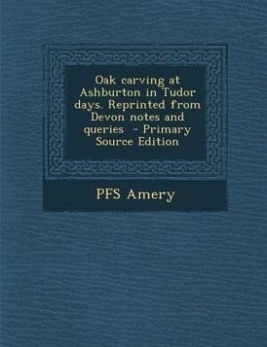 Front cover_Oak carving at Ashburton in Tudor days. Reprinted from Devon notes and queries