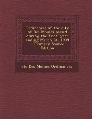 Front cover_Ordinances of the city of Des Moines passed during the fiscal year ending March 31, 1909  - Primary Source Edition