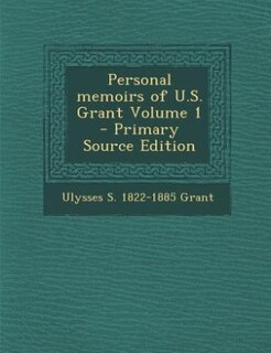 Personal memoirs of U.S. Grant Volume 1 - Primary Source Edition