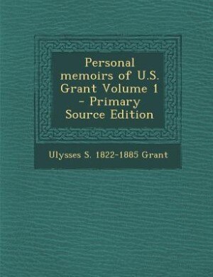 Personal memoirs of U.S. Grant Volume 1 - Primary Source Edition