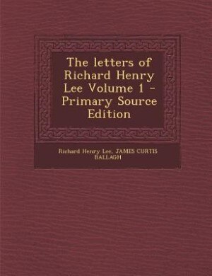 The letters of Richard Henry Lee Volume 1 - Primary Source Edition