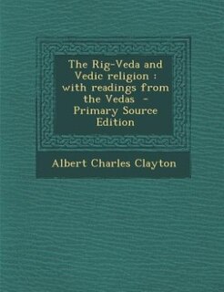 The Rig-Veda and Vedic religion: with readings from the Vedas  - Primary Source Edition