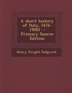 A short history of Italy, (476-1900)  - Primary Source Edition