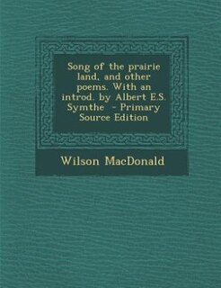 Song of the prairie land, and other poems. With an introd. by Albert E.S. Symthe  - Primary Source Edition