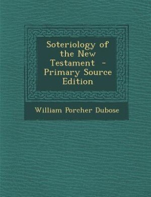 Soteriology of the New Testament  - Primary Source Edition