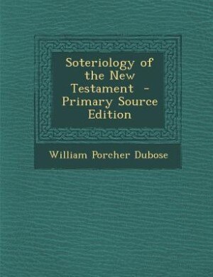 Soteriology of the New Testament  - Primary Source Edition