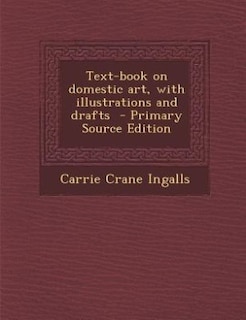 Text-book on domestic art, with illustrations and drafts  - Primary Source Edition