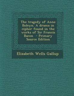 Front cover_The tragedy of Anne Boleyn. A drama in cipher found in the works of Sir Francis Bacon  - Primary Source Edition