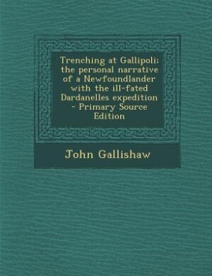 Trenching at Gallipoli; the personal narrative of a Newfoundlander with the ill-fated Dardanelles expedition  - Primary Source Edition