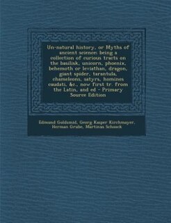Couverture_Un-natural history, or Myths of ancient science; being a collection of curious tracts on the basilisk, unicorn, phoenix, behemoth or leviathan, dragon, giant spider, tarantula, chameleons, satyrs, homines caudati, &c., now first tr. from the Latin, and ed