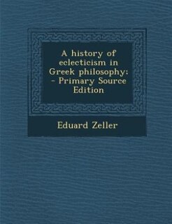 A history of eclecticism in Greek philosophy;  - Primary Source Edition