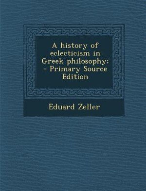 A history of eclecticism in Greek philosophy;  - Primary Source Edition