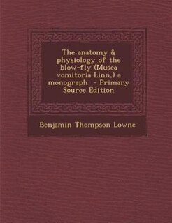 Couverture_The anatomy & physiology of the blow-fly (Musca vomitoria Linn,) a monograph  - Primary Source Edition