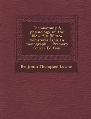 Couverture_The anatomy & physiology of the blow-fly (Musca vomitoria Linn,) a monograph  - Primary Source Edition