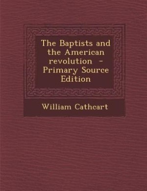 The Baptists and the American revolution  - Primary Source Edition