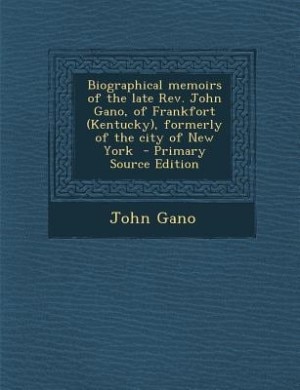 Biographical memoirs of the late Rev. John Gano, of Frankfort (Kentucky), formerly of the city of New York