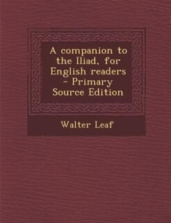 A companion to the Iliad, for English readers  - Primary Source Edition