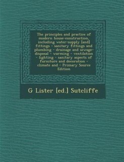 The principles and practice of modern house-construction, including water-supply [and] fittings - sanitary fittings and plumbing - drainage and sewage-disposal - warming - ventilation - lighting - sanitary aspects of furniture and decoration - climate and