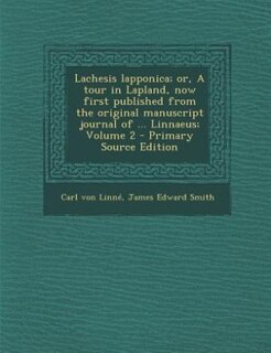 Lachesis lapponica; or, A tour in Lapland, now first published from the original manuscript journal of ... Linnaeus; Volume 2 - Primary Source Edition