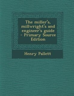 Front cover_The miller's, millwright's and engineer's guide  - Primary Source Edition