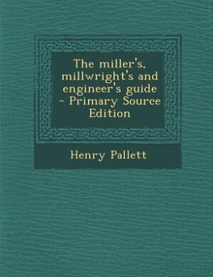 Front cover_The miller's, millwright's and engineer's guide  - Primary Source Edition