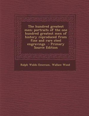 The hundred greatest men; portraits of the one hundred greatest men of history reproduced from fine and rare steel engravings  - Primary Source Edition