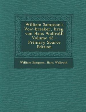William Sampson's Vow-breaker, hrsg. von Hans Wallrath Volume 42 - Primary Source Edition