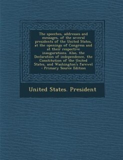 Front cover_The speeches, addresses and messages, of the several presidents of the United States, at the openings of Congress and at their respective inaugurations. Also, the Declaration of independence, the Constitution of the United States, and Washington's farewel