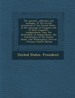 Front cover_The speeches, addresses and messages, of the several presidents of the United States, at the openings of Congress and at their respective inaugurations. Also, the Declaration of independence, the Constitution of the United States, and Washington's farewel