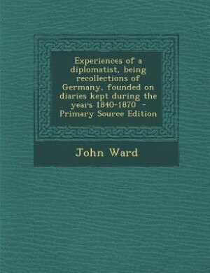 Front cover_Experiences of a diplomatist, being recollections of Germany, founded on diaries kept during the years 1840-1870  - Primary Source Edition