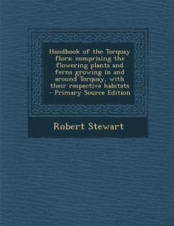 Couverture_Handbook of the Torquay flora; comprising the flowering plants and ferns growing in and around Torquay, with their respective habitats  - Primary Source Edition