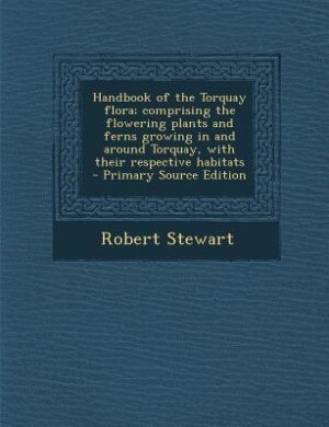 Couverture_Handbook of the Torquay flora; comprising the flowering plants and ferns growing in and around Torquay, with their respective habitats  - Primary Source Edition