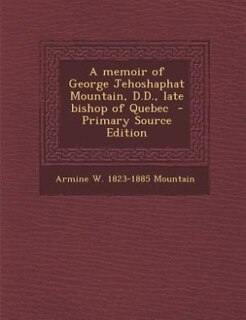 Couverture_A memoir of George Jehoshaphat Mountain, D.D., late bishop of Quebec  - Primary Source Edition