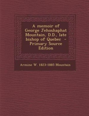Couverture_A memoir of George Jehoshaphat Mountain, D.D., late bishop of Quebec  - Primary Source Edition