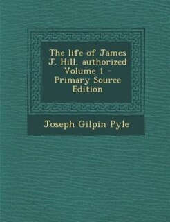 Front cover_The life of James J. Hill, authorized Volume 1 - Primary Source Edition